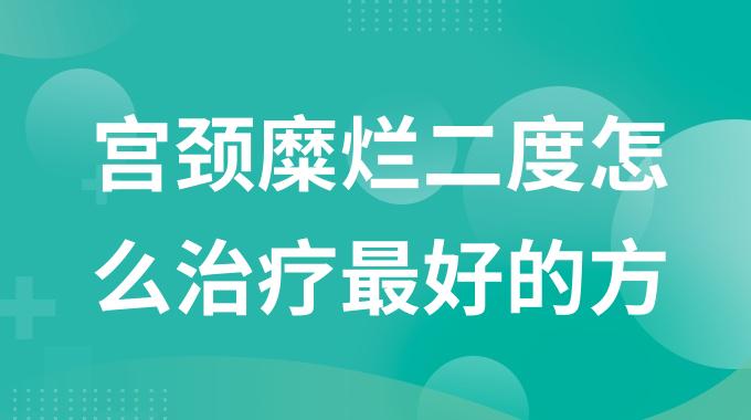 宫颈糜烂二度怎么治疗最好的方法？治疗宫颈糜烂二度的小妙招有哪些