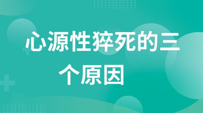 心源性猝死的三个原因是什么？哪些kaiyun全站网页版登陆会导致心源性猝死