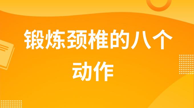 锻炼颈椎的八个动作是什么？颈椎病康复锻炼方法