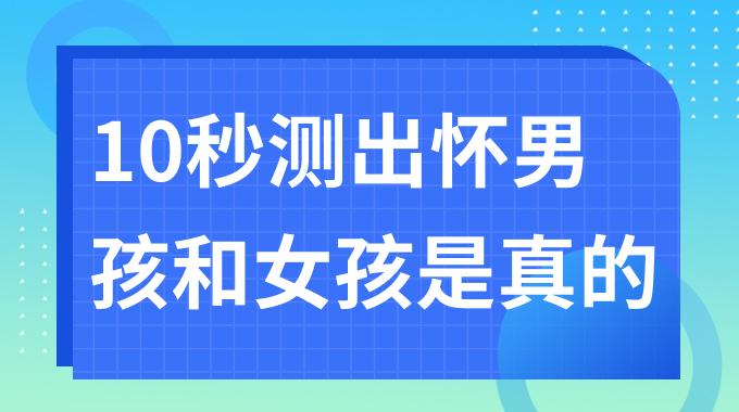 10秒测出怀男孩和女孩是真的吗？怀男孩几个月开始变丑？