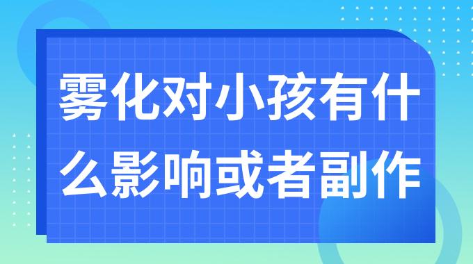 雾化对小孩有什么影响或者副作用？儿童吸雾化的危害大吗
