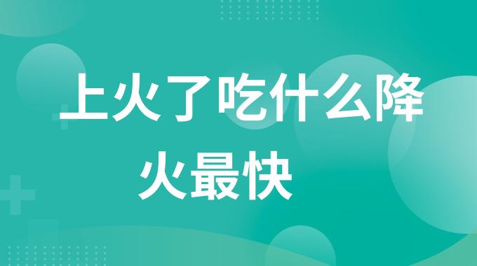 上火了吃什么降火最快？最近老上火吃点什么食物好