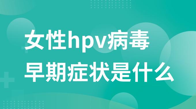 女性hpv病毒早期症状是什么？早期hpv病毒女性有什么症状