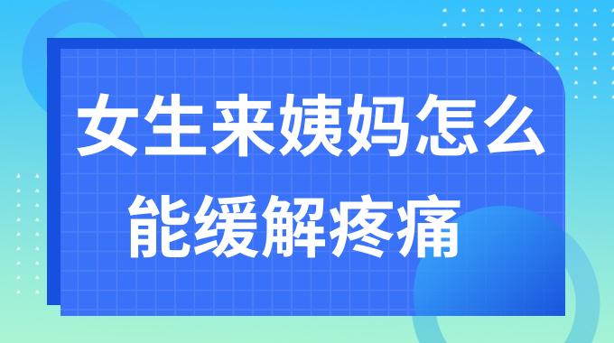 女生来姨妈怎么能缓解疼痛？女生大姨妈很痛缓解小妙招