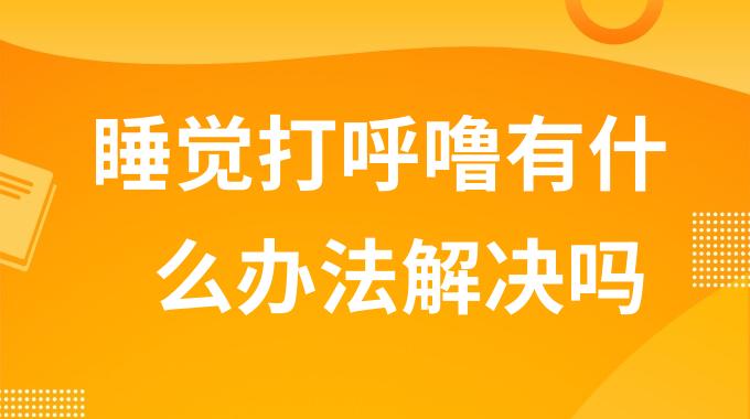 睡觉打呼噜有什么办法解决吗？打呼噜有什么办法可以治疗